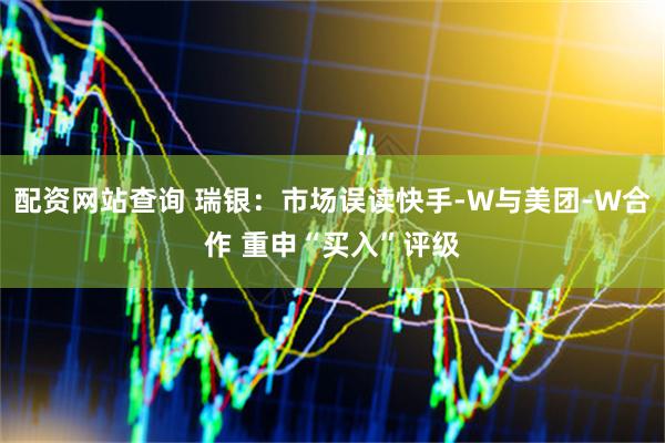 配资网站查询 瑞银：市场误读快手-W与美团-W合作 重申“买入”评级