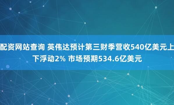配资网站查询 英伟达预计第三财季营收540亿美元上下浮动2% 市场预期534.6亿美元