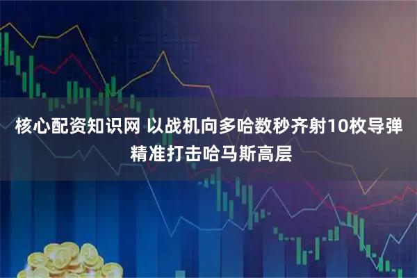 核心配资知识网 以战机向多哈数秒齐射10枚导弹 精准打击哈马斯高层