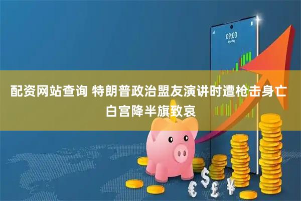 配资网站查询 特朗普政治盟友演讲时遭枪击身亡 白宫降半旗致哀