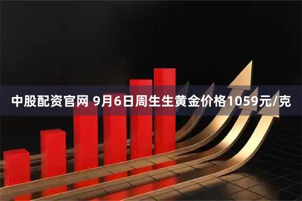 中股配资官网 9月6日周生生黄金价格1059元/克