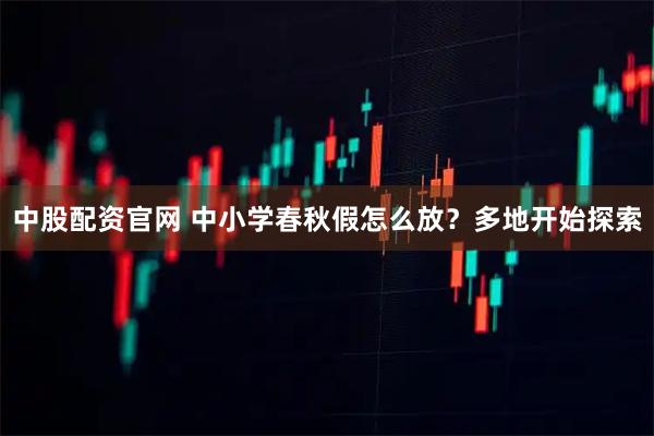 中股配资官网 中小学春秋假怎么放？多地开始探索