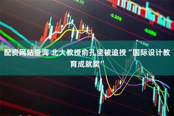 配资网站查询 北大教授俞孔坚被追授“国际设计教育成就奖”