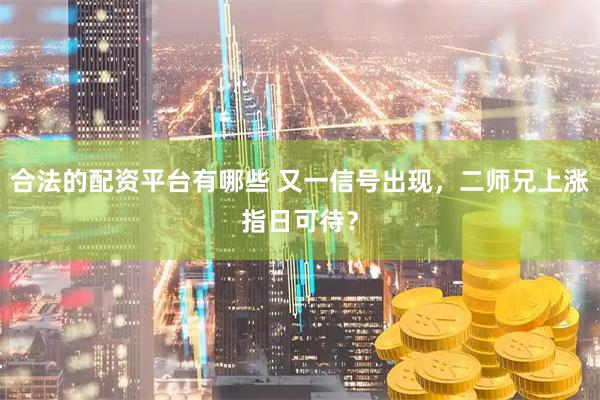 合法的配资平台有哪些 又一信号出现，二师兄上涨指日可待？